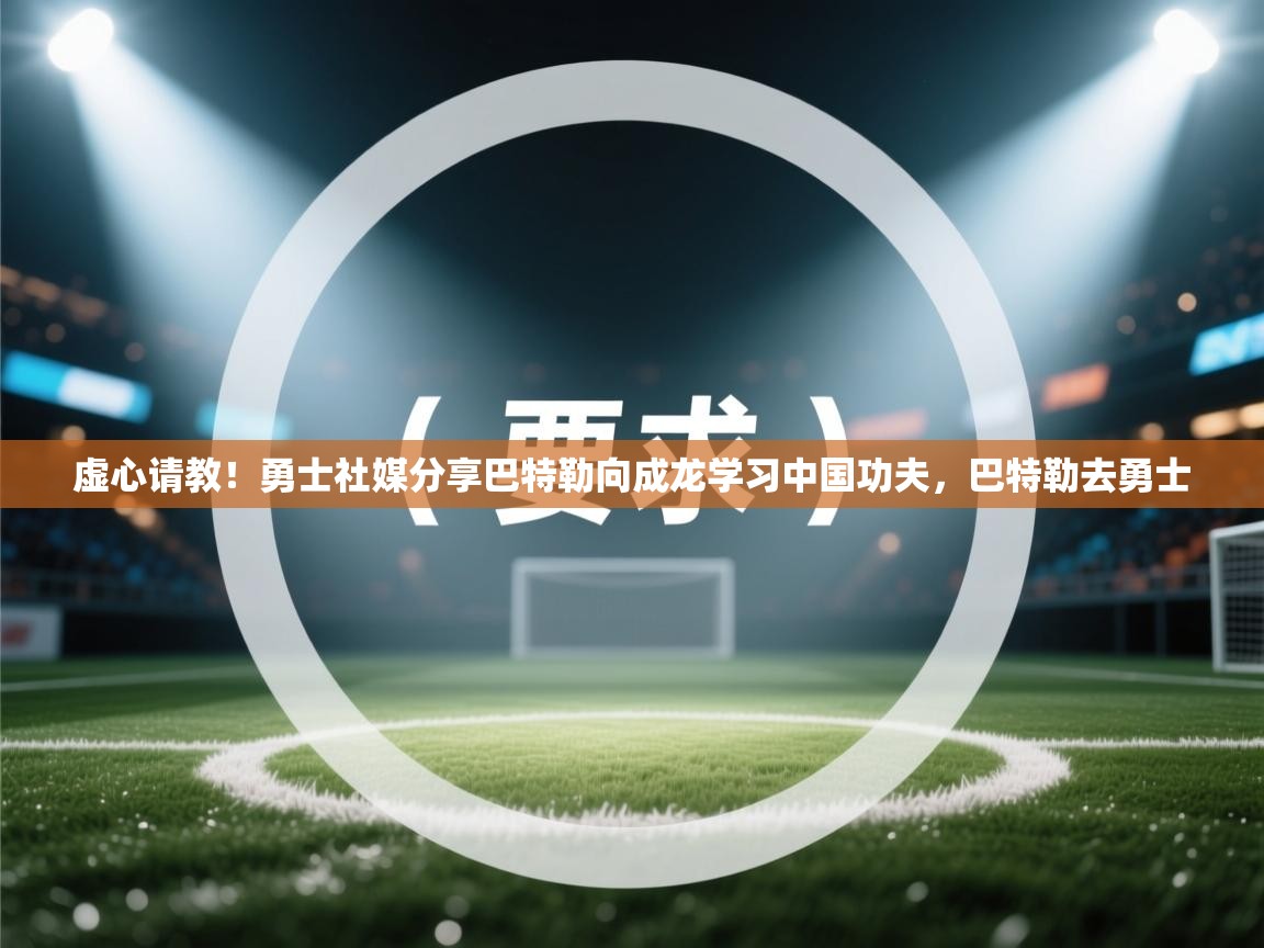 虚心请教!勇士社媒分享巴特勒向成龙学习中国功夫,巴特勒去勇士 第1张