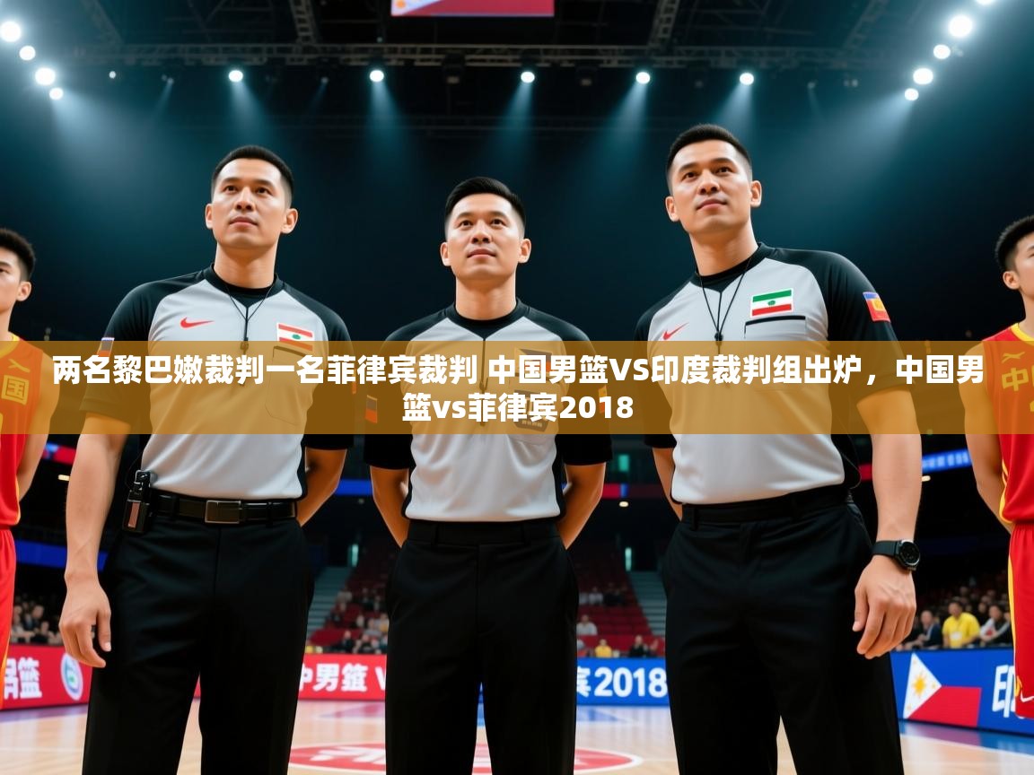 两名黎巴嫩裁判一名菲律宾裁判 中国男篮VS印度裁判组出炉，中国男篮vs菲律宾2018  第1张