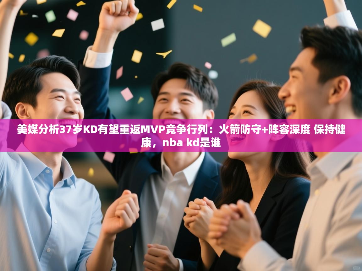 美媒分析37岁KD有望重返MVP竞争行列:火箭防守+阵容深度 保持健康,nba kd是谁 第1张