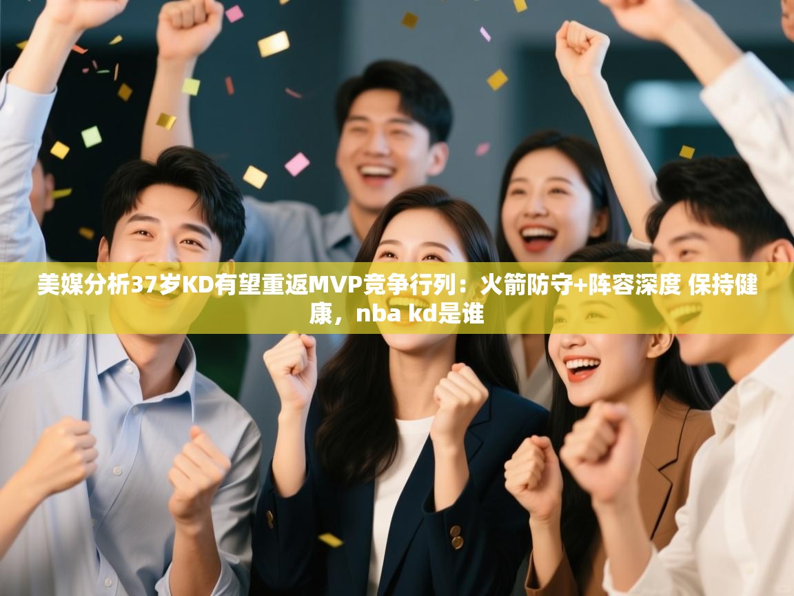 美媒分析37岁KD有望重返MVP竞争行列:火箭防守+阵容深度 保持健康,nba kd是谁 第2张