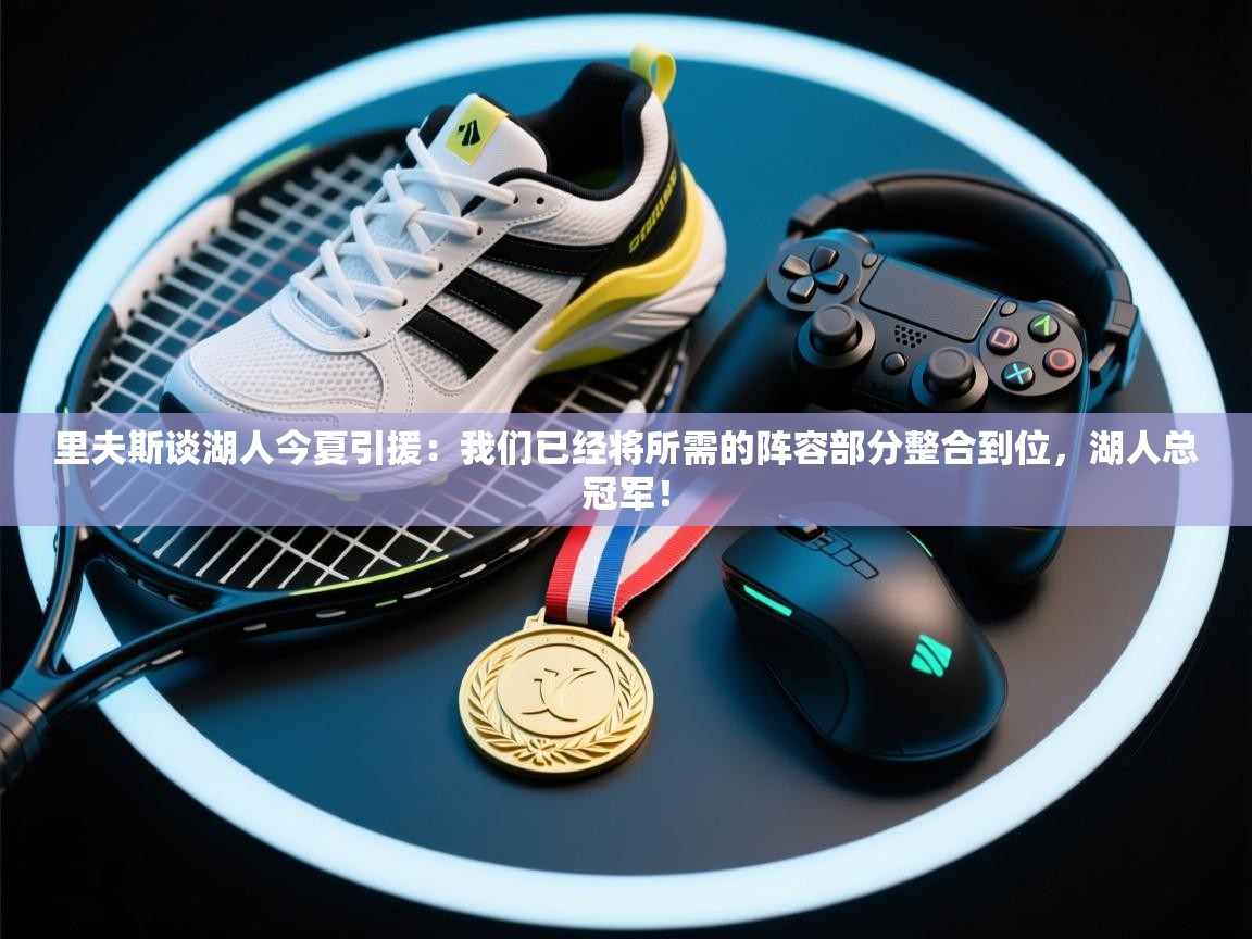 里夫斯谈湖人今夏引援：我们已经将所需的阵容部分整合到位，湖人总冠军！  第1张