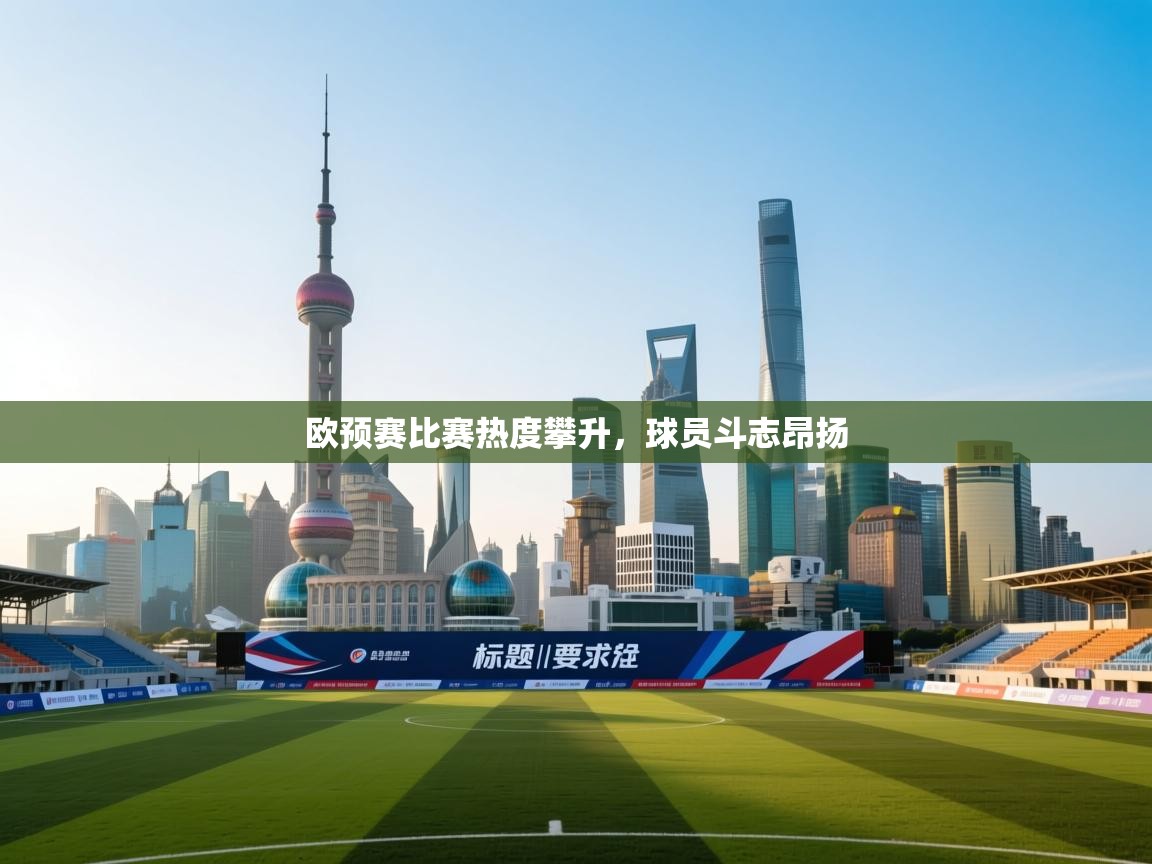 欧预赛比赛热度攀升，球员斗志昂扬  第1张