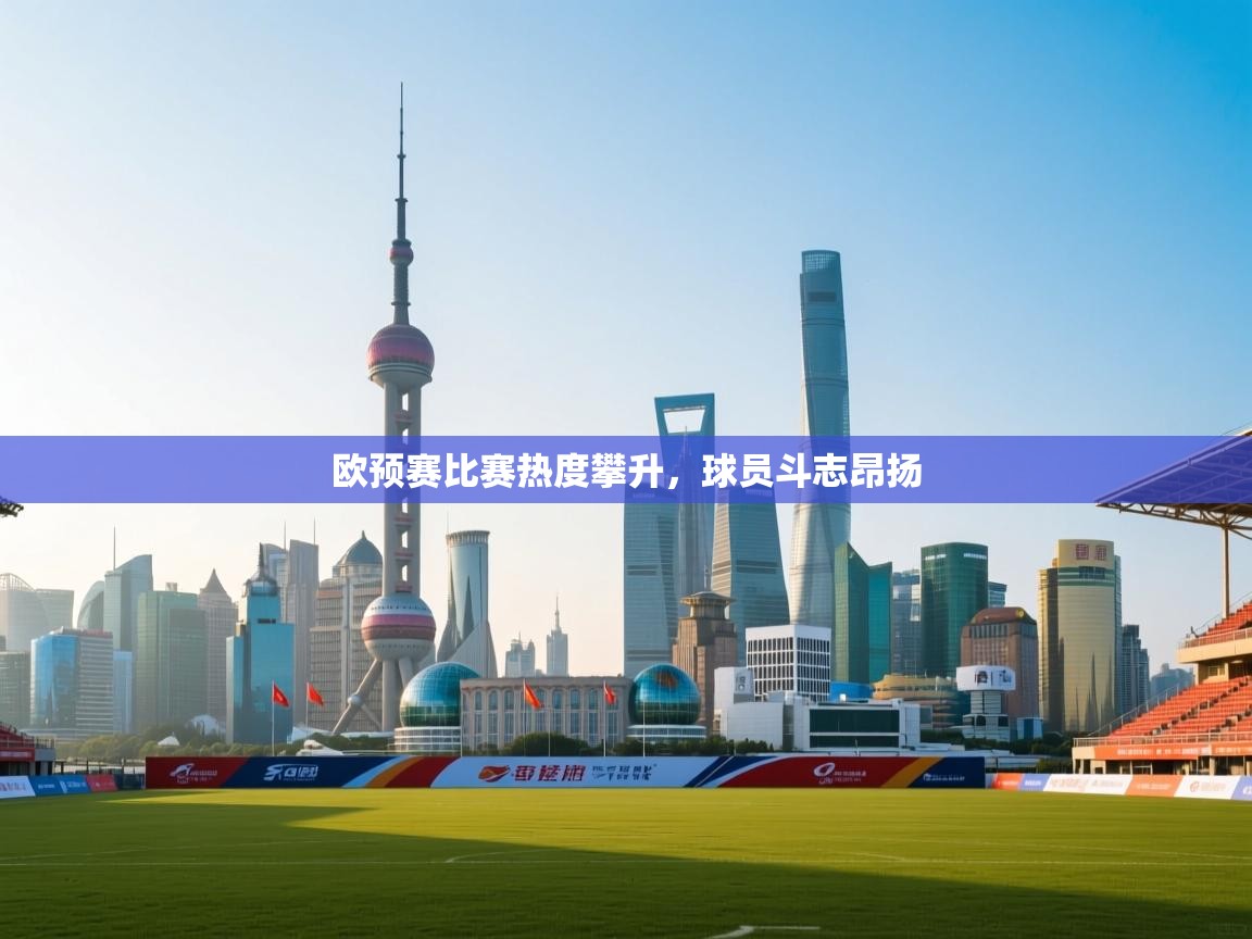 欧预赛比赛热度攀升，球员斗志昂扬  第2张