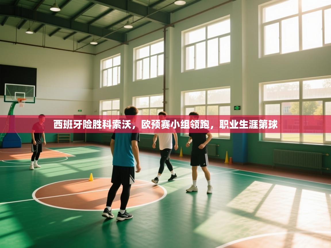 西班牙险胜科索沃，欧预赛小组领跑，职业生涯第球  第1张